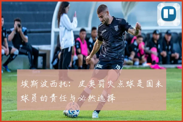 埃斯波西托：皮奥罚失点球是国米球员的责任与必然选择