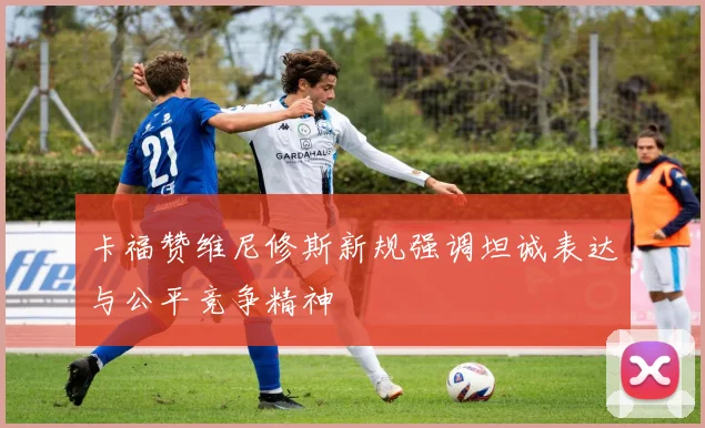 卡福赞维尼修斯新规强调坦诚表达与公平竞争精神