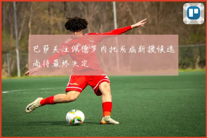 巴萨关注佩德罗内托或成新援候选尚待最终决定