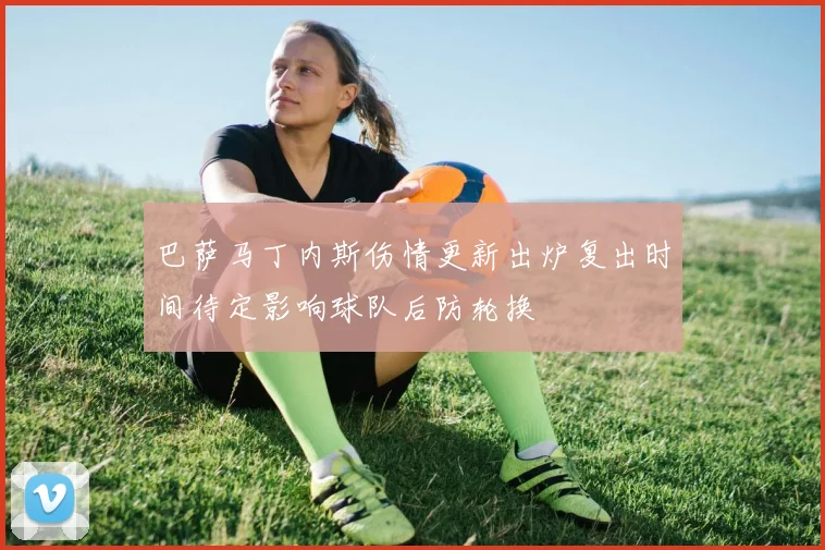 巴萨马丁内斯伤情更新出炉复出时间待定影响球队后防轮换