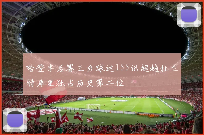 哈登季后赛三分球达155记超越杜兰特库里独占历史第二位