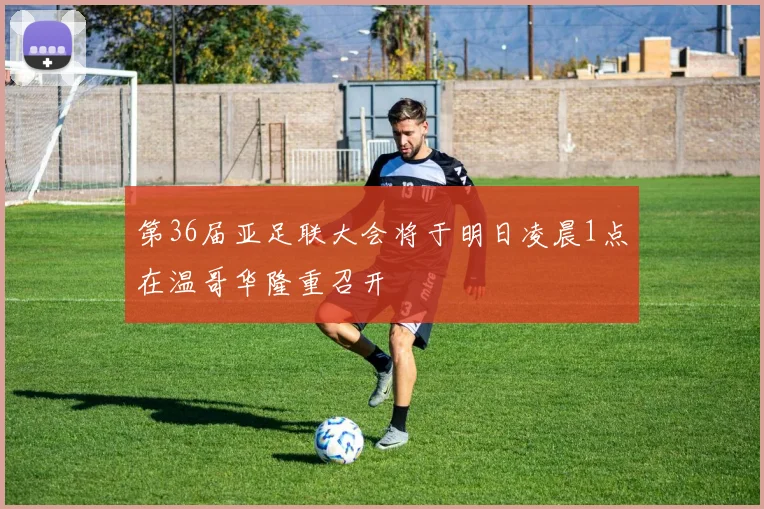 第36届亚足联大会将于明日凌晨1点在温哥华隆重召开