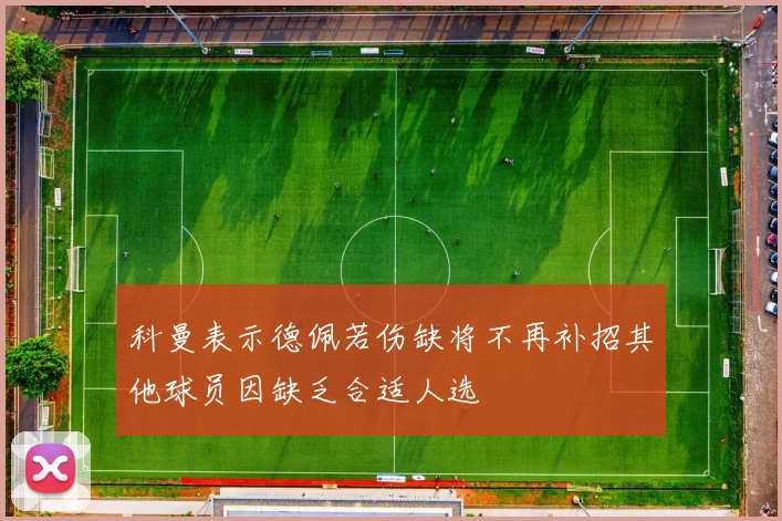 科曼表示德佩若伤缺将不再补招其他球员因缺乏合适人选