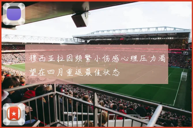 穆西亚拉因频繁小伤感心理压力渴望在四月重返最佳状态