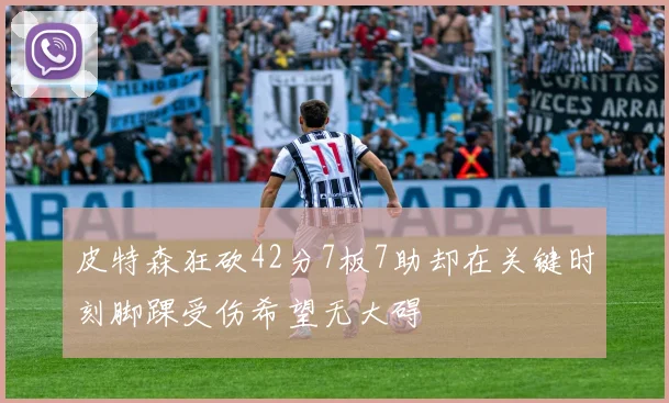 皮特森狂砍42分7板7助却在关键时刻脚踝受伤希望无大碍